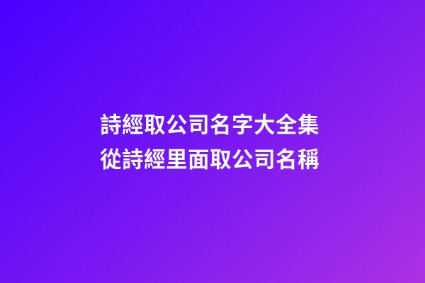 詩經取公司名字大全集 從詩經里面取公司名稱-第1張-公司起名-玄機派